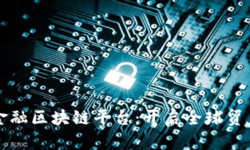 全国跨境金融区块链平台：开启全球贸易的新模式