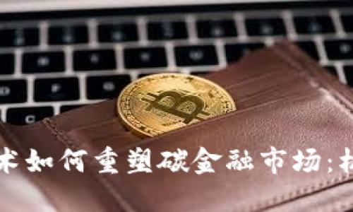 区块链技术如何重塑碳金融市场：机遇与挑战