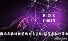 探索游戏区块链数字化交易系统：颠覆虚拟经济