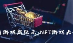 开启区块链游戏新纪元：NFT游戏大全深度解析