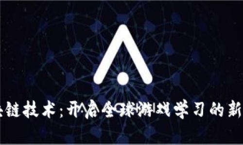 区块链技术:开启全球游戏学习的新纪元