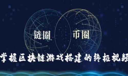全面掌握区块链游戏搭建的终极视频教程