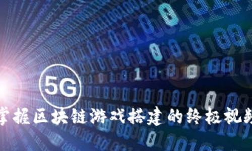 全面掌握区块链游戏搭建的终极视频教程