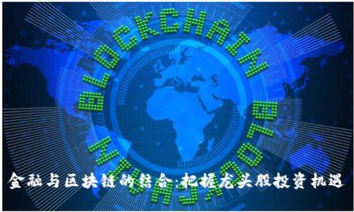 金融与区块链的结合：把握龙头股投资机遇