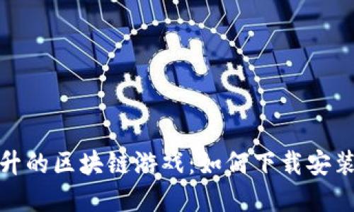 人气飙升的区块链游戏：如何下载安装与畅玩