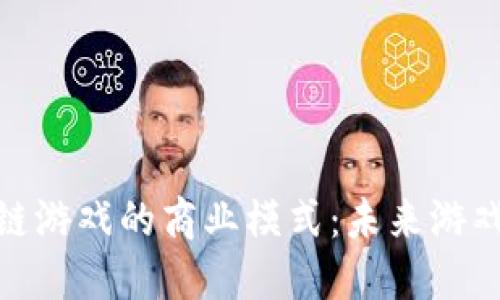 探索神兽区块链游戏的商业模式：未来游戏行业的新趋势