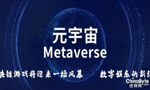 区块链游戏将迎来一场风暴——数字娱乐的新纪元