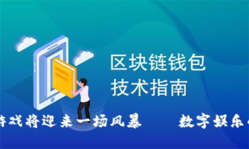 区块链游戏将迎来一场风暴——数字娱乐的新纪元