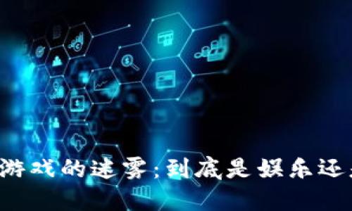 区块链游戏的迷雾：到底是娱乐还是赌博？