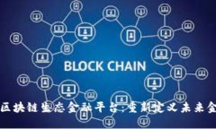 打造优秀区块链生态金融平台：重新定义未来金