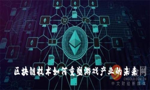 区块链技术如何重塑游戏产业的未来