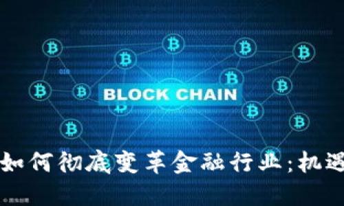 区块链如何彻底变革金融行业：机遇与挑战