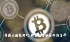 韩国区块链游戏：探索数字娱乐的新边界